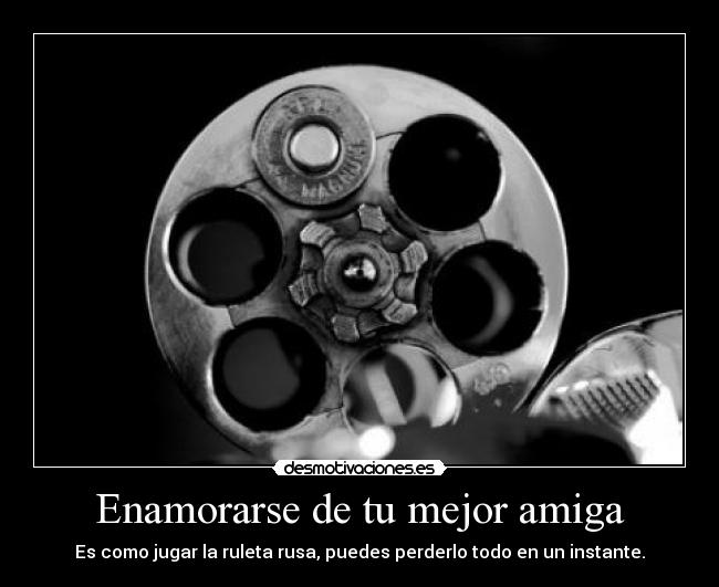 Enamorarse de tu mejor amiga - Es como jugar la ruleta rusa, puedes perderlo todo en un instante.