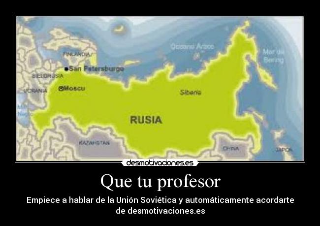 Que tu profesor - Empiece a hablar de la Unión Soviética y automáticamente acordarte
de desmotivaciones.es