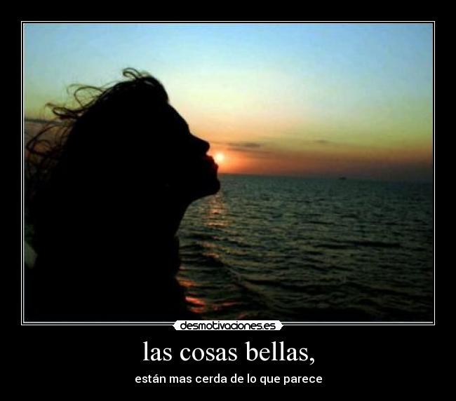 las cosas bellas, - están mas cerda de lo que parece
