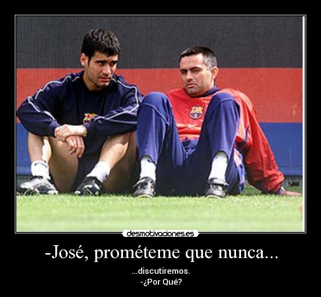 -José, prométeme que nunca... - ...discutiremos.
-¿Por Qué?