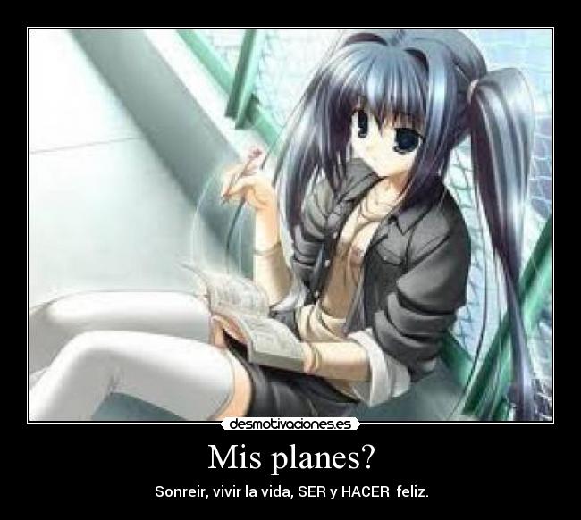 Mis planes? - Sonreir, vivir la vida, SER y HACER feliz.