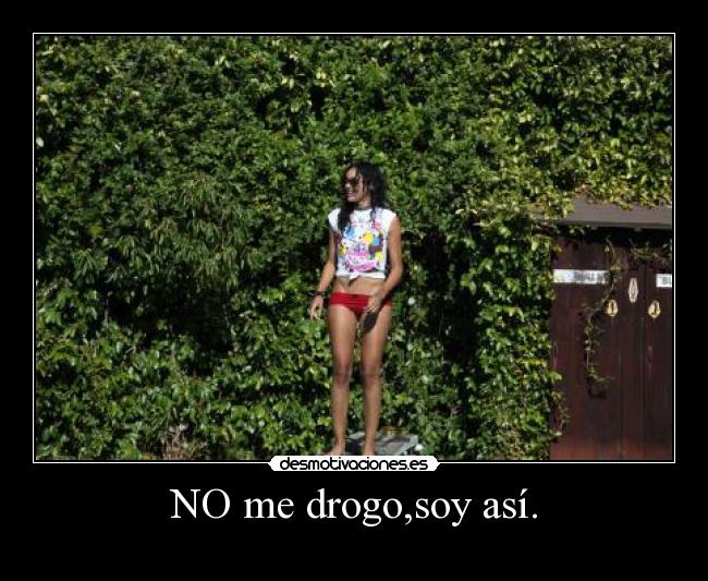 NO me drogo,soy así. -