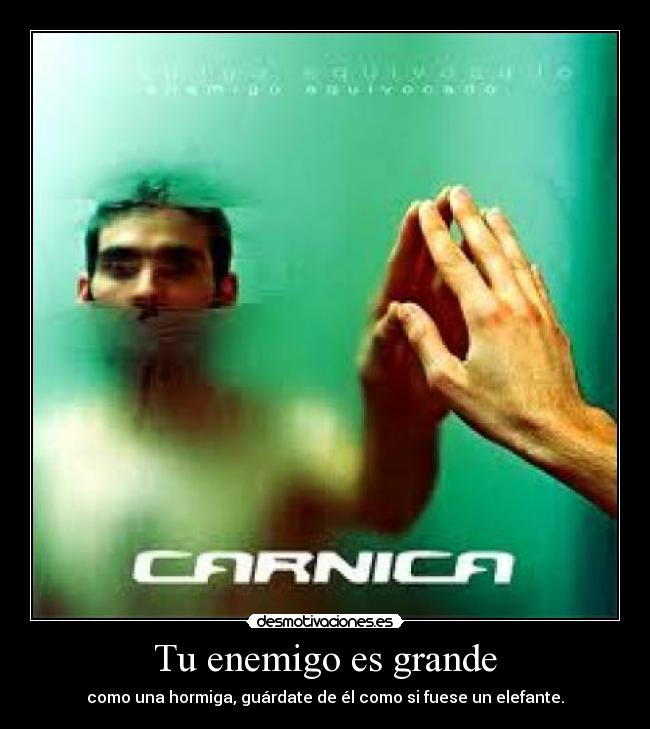 Tu enemigo es grande - como una hormiga, guárdate de él como si fuese un elefante.