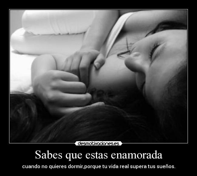 Sabes que estas enamorada - cuando no quieres dormir,porque tu vida real supera tus sueños.