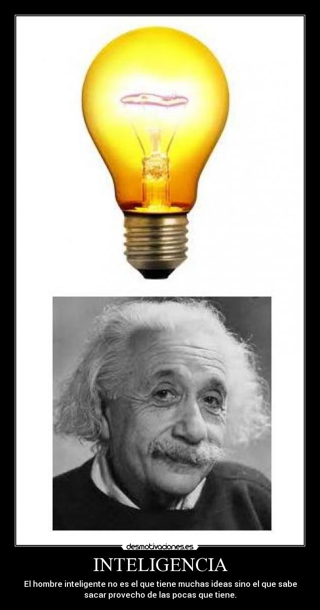INTELIGENCIA - El hombre inteligente no es el que tiene muchas ideas sino el que sabe
sacar provecho de las pocas que tiene.
