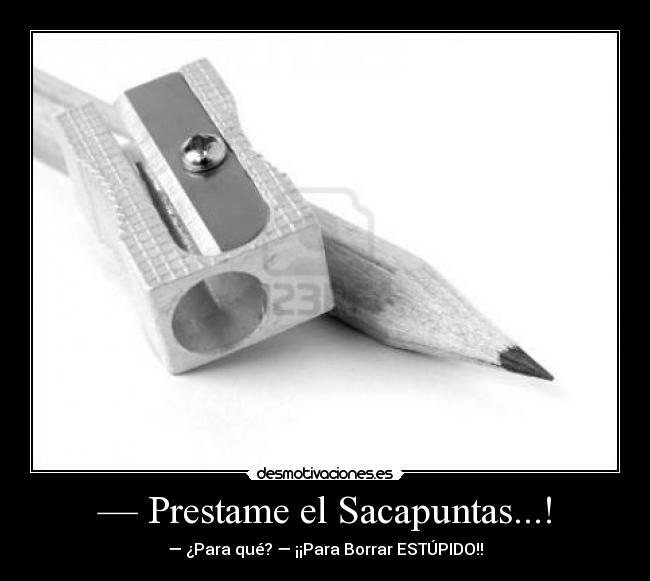 — Prestame el Sacapuntas...! -