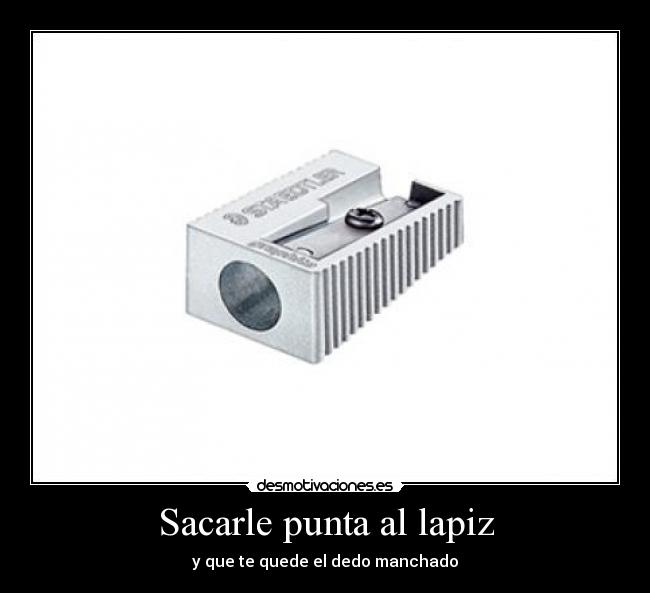 Sacarle punta al lapiz - y que te quede el dedo manchado