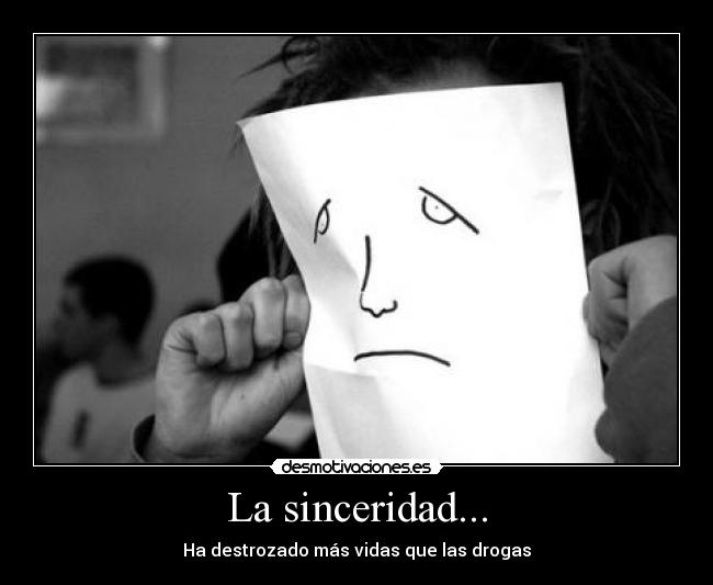 La sinceridad... - Ha destrozado más vidas que las drogas