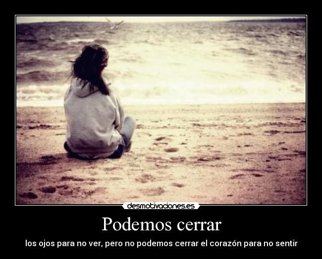 Podemos cerrar - los ojos para no ver, pero no podemos cerrar el corazón para no sentir
