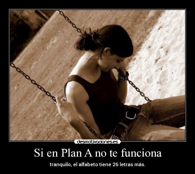 Si en Plan A no te funciona - tranquilo, el alfabeto tiene 26 letras más.