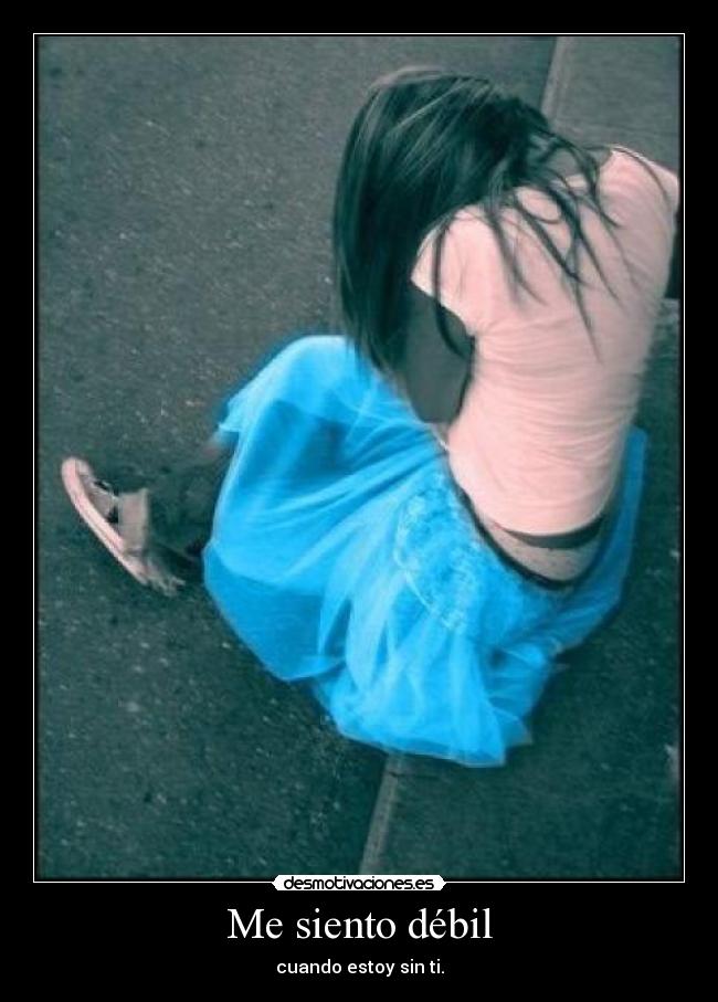 Me siento débil - cuando estoy sin ti.