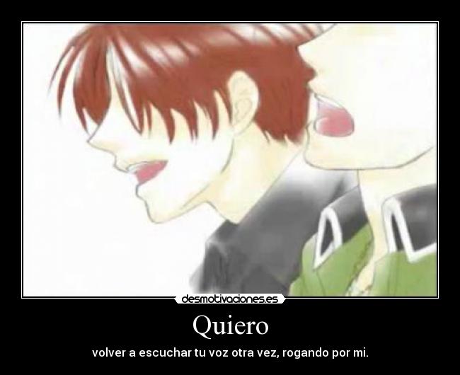 Quiero - volver a escuchar tu voz otra vez, rogando por mi.