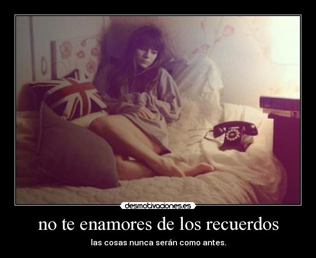 no te enamores de los recuerdos -