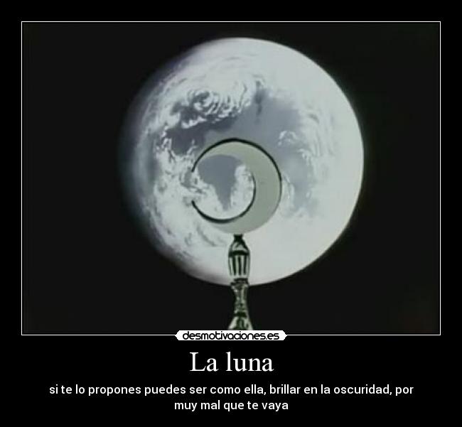 La luna - si te lo propones puedes ser como ella, brillar en la oscuridad, por
muy mal que te vaya