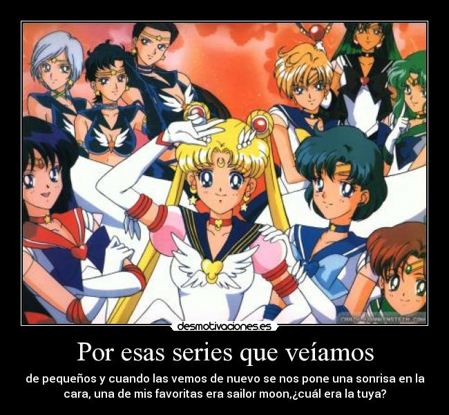 Por esas series que veíamos - de pequeños y cuando las vemos de nuevo se nos pone una sonrisa en la
cara, una de mis favoritas era sailor moon,¿cuál era la tuya?