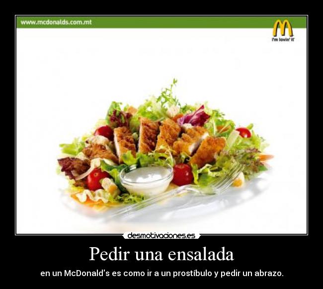 Pedir una ensalada - en un McDonalds es como ir a un prostíbulo y pedir un abrazo.
