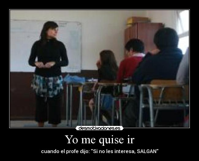 Yo me quise ir - cuando el profe dijo: Si no les interesa, SALGAN