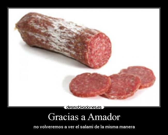Gracias a Amador - no volveremos a ver el salami de la misma manera