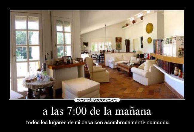 a las 7:00 de la mañana - todos los lugares de mi casa son asombrosamente cómodos