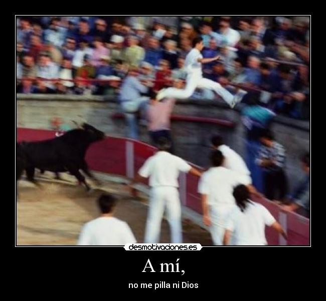 A mí, - no me pilla ni Dios