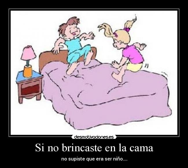 Si no brincaste en la cama - no supiste que era ser niño....