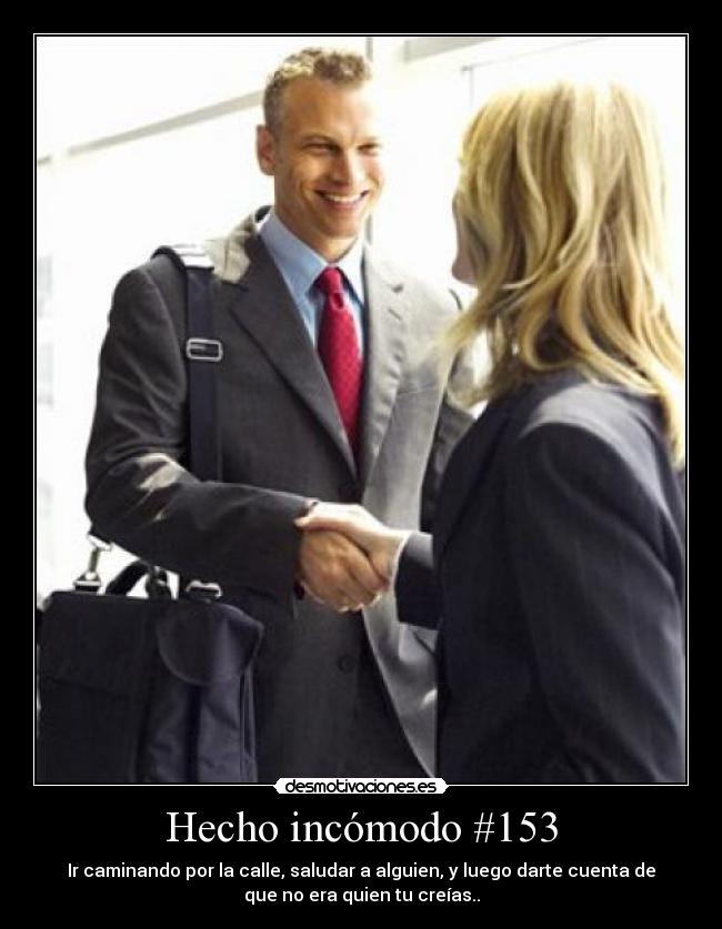 Hecho incómodo #153 - Ir caminando por la calle, saludar a alguien, y luego darte cuenta de
que no era quien tu creías..