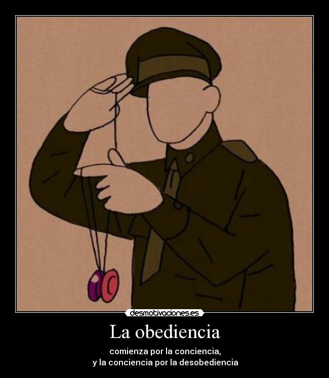 La obediencia - comienza por la conciencia,
 y la conciencia por la desobediencia