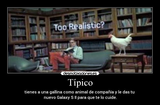 Típico - tienes a una gallina como animal de compañía y le das tu 
nuevo Galaxy S II para que te lo cuide.
