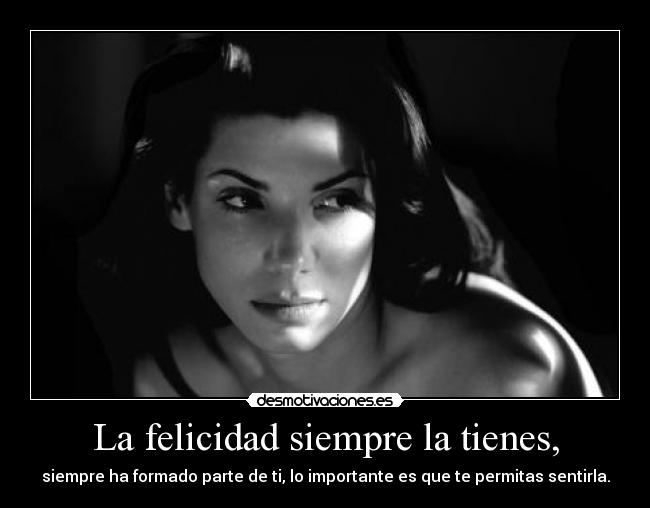La felicidad siempre la tienes, -