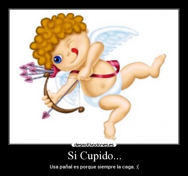 Si Cupido... - Usa pañal es porque siempre la caga. :(