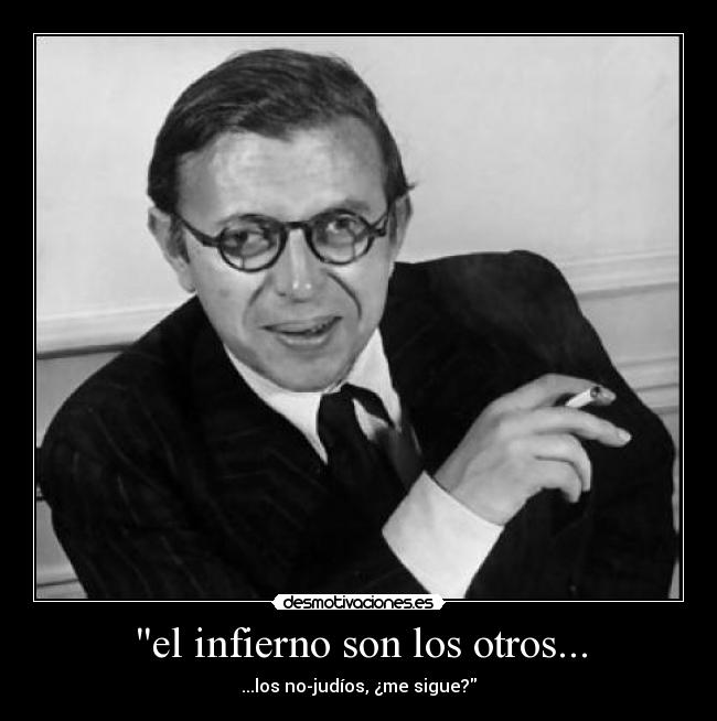 el infierno son los otros... - ...los no-judíos, ¿me sigue?