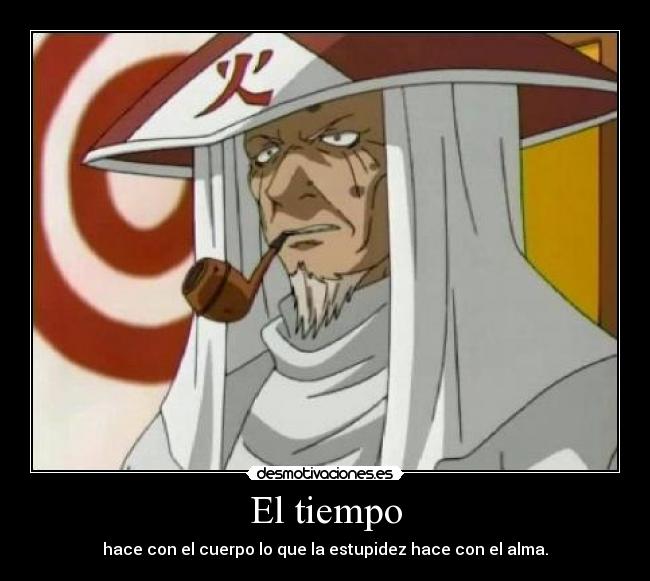 El tiempo - hace con el cuerpo lo que la estupidez hace con el alma.