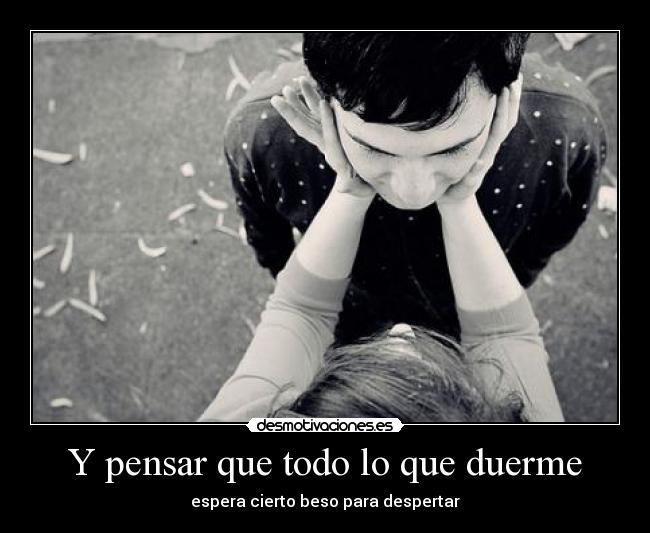 Y pensar que todo lo que duerme - espera cierto beso para despertar