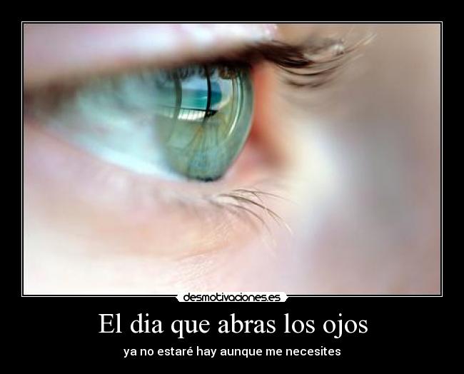 El dia que abras los ojos - ya no estaré hay aunque me necesites