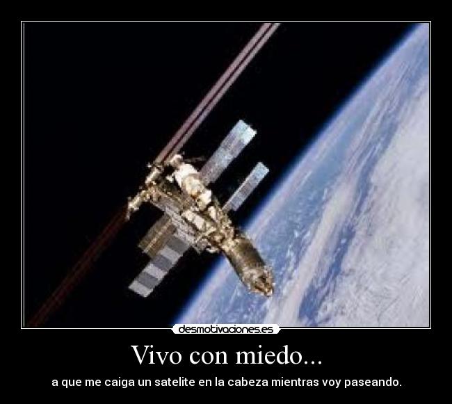 Vivo con miedo... - a que me caiga un satelite en la cabeza mientras voy paseando.