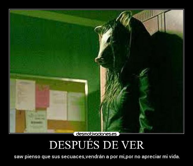 DESPUÉS DE VER - saw pienso que sus secuaces,vendrán a por mi,por no apreciar mi vida.