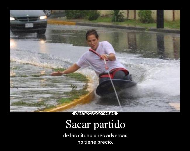 Sacar partido - de las situaciones adversas
no tiene precio.
