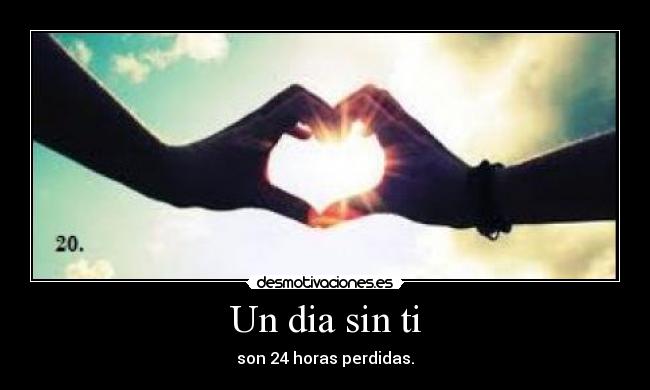 Un dia sin ti - son 24 horas perdidas.