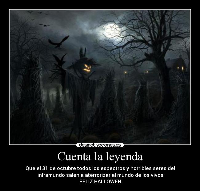 Cuenta la leyenda - Que el 31 de octubre todos los espectros y horribles seres del
inframundo salen a aterrorizar al mundo de los vivos
FELIZ HALLOWEN