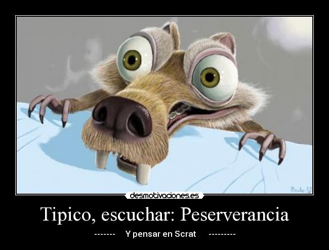 Tipico, escuchar: Peserverancia - ------- Y pensar en Scrat ---------