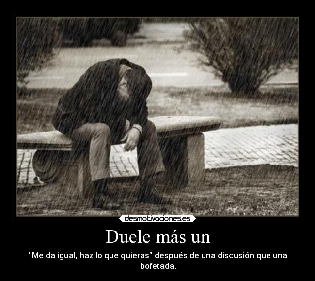 Duele más un - Me da igual, haz lo que quieras después de una discusión que una bofetada.
