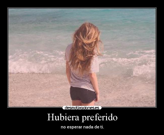 Hubiera preferido - no esperar nada de ti.