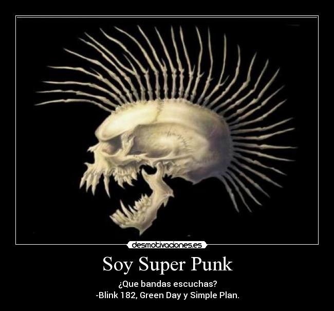 Soy Super Punk - ¿Que bandas escuchas?
-Blink 182, Green Day y Simple Plan.