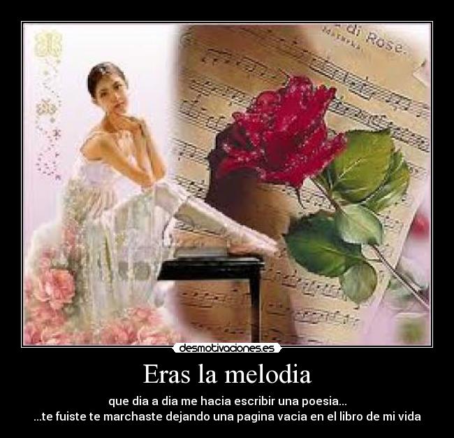 Eras la melodia - que dia a dia me hacia escribir una poesia...
...te fuiste te marchaste dejando una pagina vacia en el libro de mi vida