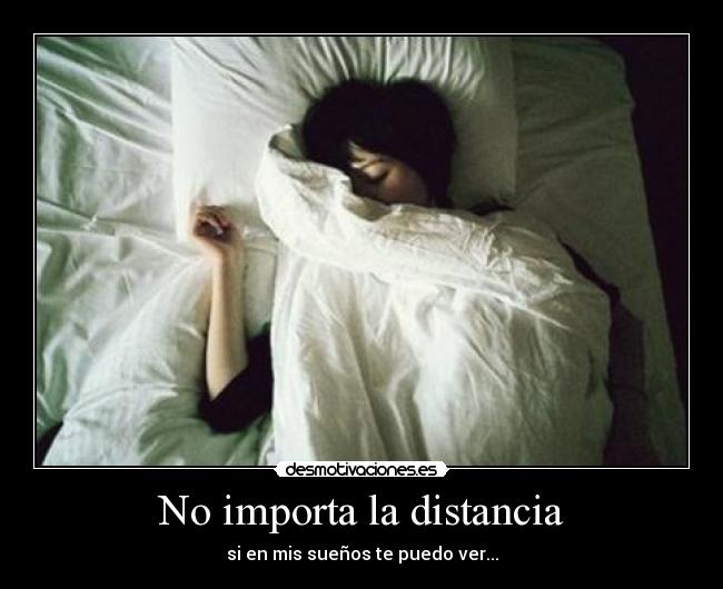 No importa la distancia - si en mis sueños te puedo ver...