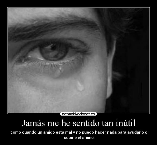 Jamás me he sentido tan inútil -