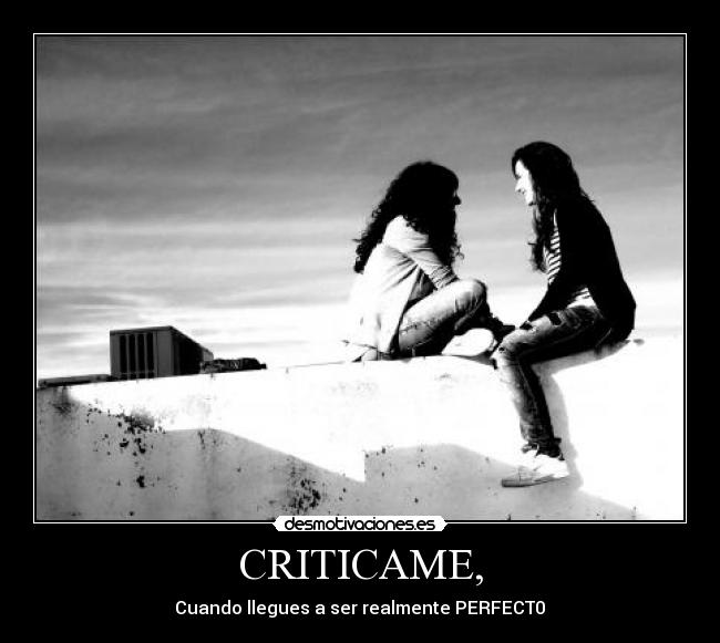 CRITICAME, - Cuando llegues a ser realmente PERFECT0♥