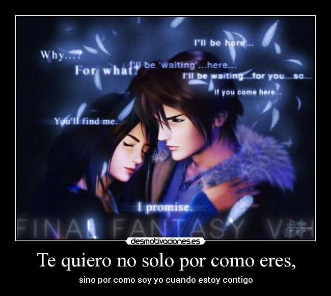 Te quiero no solo por como eres, - sino por como soy yo cuando estoy contigo