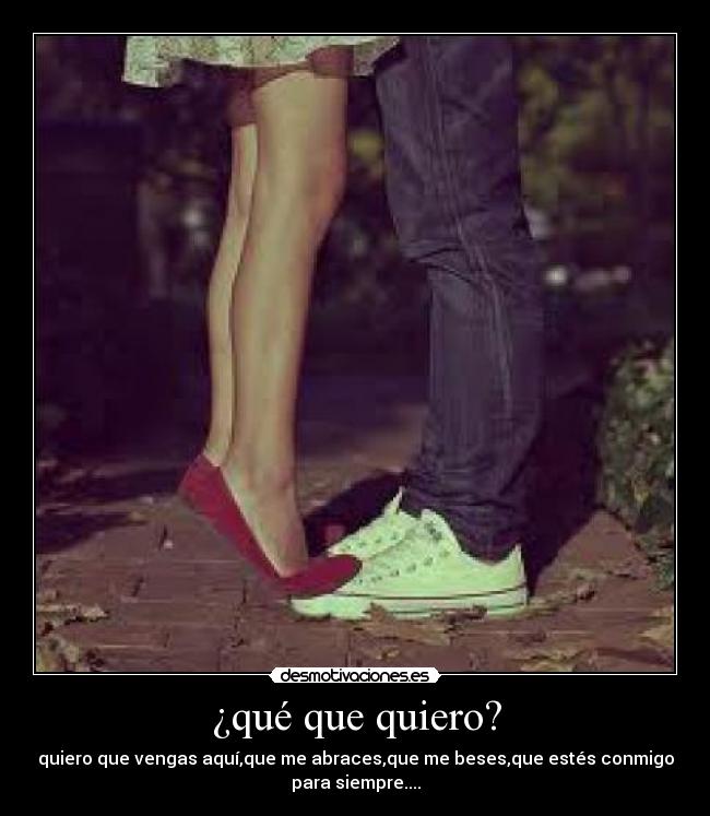 ¿qué que quiero? -