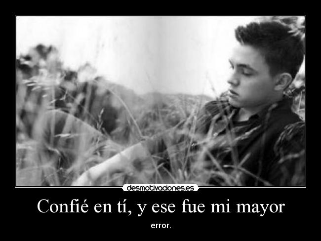 Confié en tí, y ese fue mi mayor -